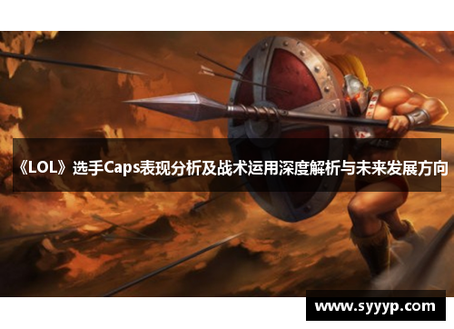 《LOL》选手Caps表现分析及战术运用深度解析与未来发展方向