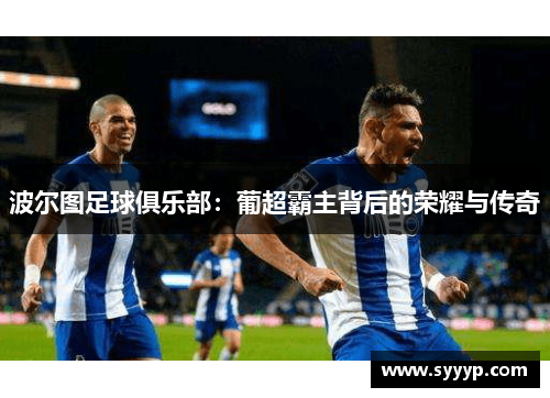 波尔图足球俱乐部:葡超霸主背后的荣耀与传奇 波尔图足球俱乐部:葡超霸主背后的荣耀与传奇