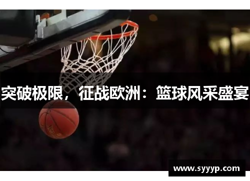 突破极限,征战欧洲:篮球风采盛宴 突破极限,征战欧洲:篮球风采盛宴