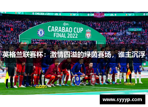 英格兰联赛杯:激情四溢的绿茵赛场,谁主沉浮 英格兰联赛杯:激情四溢的绿茵赛场,谁主沉浮