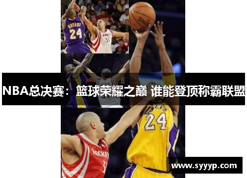 NBA总决赛:篮球荣耀之巅 谁能登顶称霸联盟 NBA总决赛:篮球荣耀之巅 谁能登顶称霸联盟