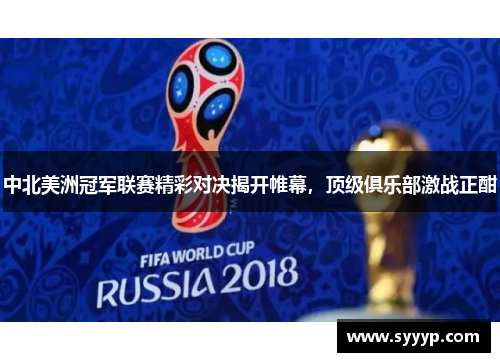 中北美洲冠军联赛精彩对决揭开帷幕,顶级俱乐部激战正酣 中北美洲冠军联赛精彩对决揭开帷幕,顶级俱乐部激战正酣