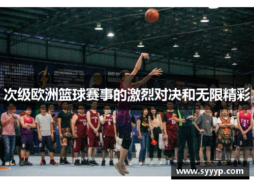 次级欧洲篮球赛事的激烈对决和无限精彩 次级欧洲篮球赛事的激烈对决和无限精彩