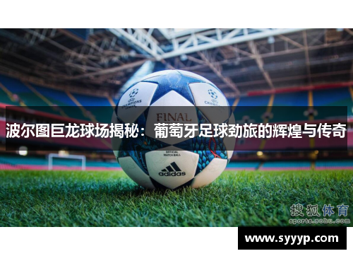 波尔图巨龙球场揭秘:葡萄牙足球劲旅的辉煌与传奇 波尔图巨龙球场揭秘:葡萄牙足球劲旅的辉煌与传奇