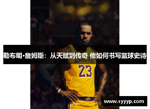 勒布朗·詹姆斯:从天赋到传奇 他如何书写篮球史诗 勒布朗·詹姆斯:从天赋到传奇 他如何书写篮球史诗