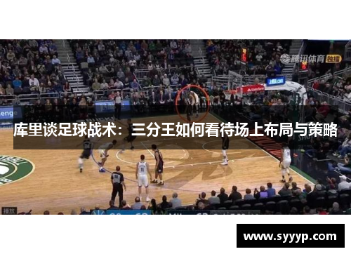 库里谈足球战术:三分王如何看待场上布局与策略 库里谈足球战术:三分王如何看待场上布局与策略
