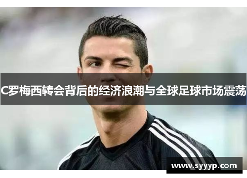 C罗梅西转会背后的经济浪潮与全球足球市场震荡 C罗梅西转会背后的经济浪潮与全球足球市场震荡