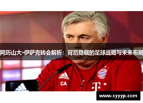 阿历山大·伊萨克转会解析:背后隐藏的足球战略与未来布局 阿历山大·伊萨克转会解析:背后隐藏的足球战略与未来布局