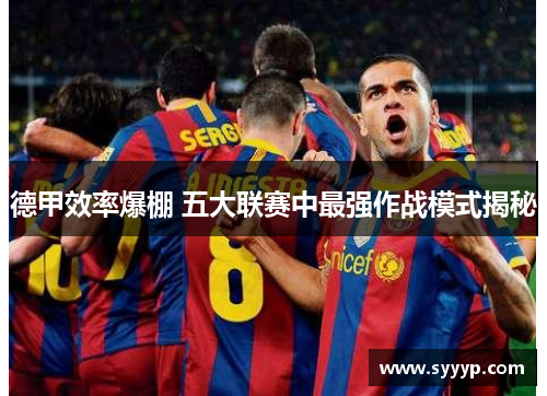德甲效率爆棚 五大联赛中最强作战模式揭秘 德甲效率爆棚 五大联赛中最强作战模式揭秘