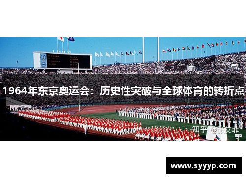 1964年东京奥运会:历史性突破与全球体育的转折点 1964年东京奥运会:历史性突破与全球体育的转折点